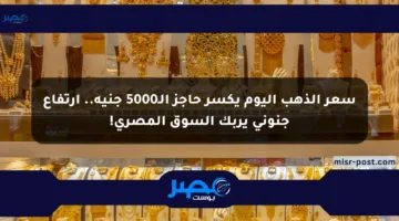 سعر الذهب اليوم يكسر حاجز الـ5000 جنيه.. ارتفاع جنوني يربك السوق المصري!